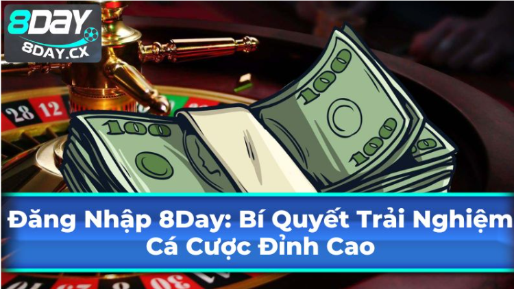 Đăng Nhập 8Day: Bí Quyết Trải Nghiệm Cá Cược Đỉnh Cao